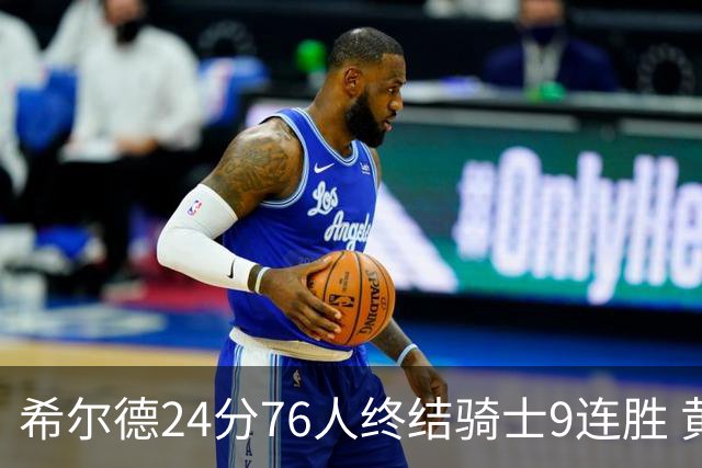 希尔德24分76人终结骑士9连胜 黄蜂力克步行者